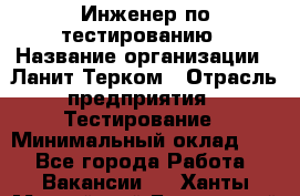 Инженер по тестированию › Название организации ­ Ланит-Терком › Отрасль предприятия ­ Тестирование › Минимальный оклад ­ 1 - Все города Работа » Вакансии   . Ханты-Мансийский,Белоярский г.